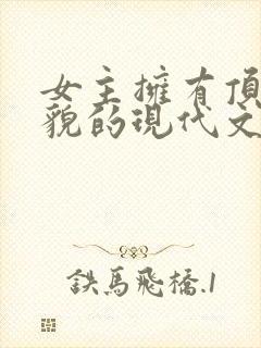 女主拥有顶级美貌的现代文