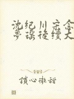 沈纪川宋念念阮梦瑶后续大结局