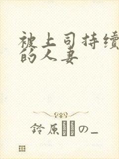 被上司持续侵犯的人妻