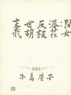 末世反派:开局截胡校花女主阅读全集