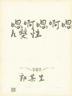 嗯啊嗯啊嗯啊高h双性