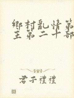 乡村乱情第一版主第二十部