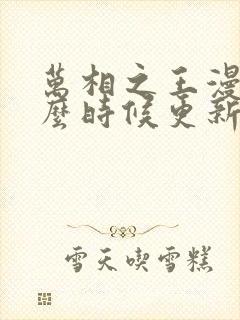 万相之王漫画什么时候更新