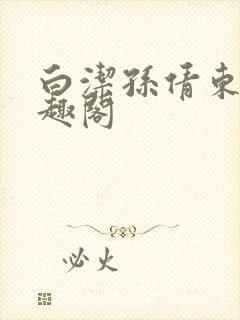 白洁孙倩东子笔趣阁