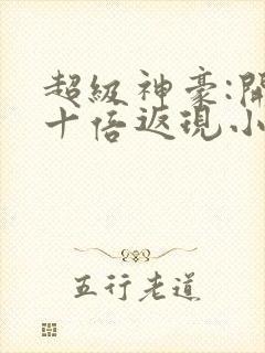 超级神豪:开局十倍返现小说在线全集