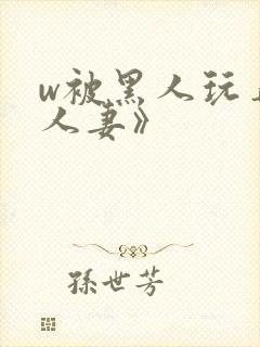 w被黑人玩弄的人妻》
