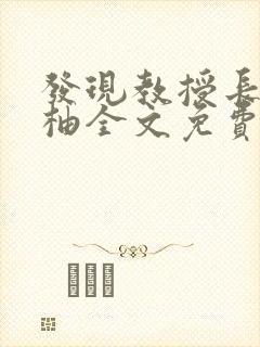 发现教授长by柚全文免费阅读笔趣封面