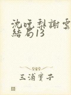 沈晚梨谢云迟大结局13