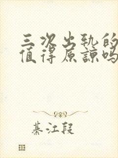 三次出轨的老公值得原谅吗