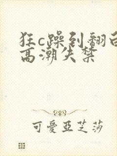 狂c躁到翻白眼高潮失禁