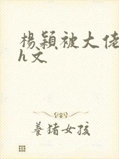 杨颖被大佬玩弄h文