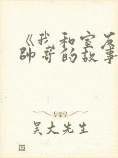 《我和室友直男帅哥的故事》