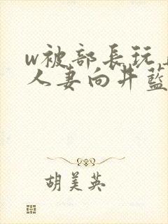 w被部长玩弄的人妻向井蓝
