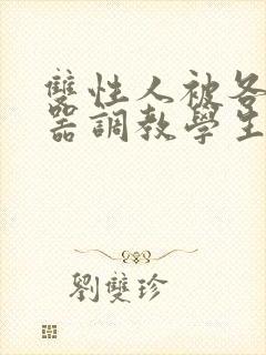 双性人被各种性器调教学生小说合集封面