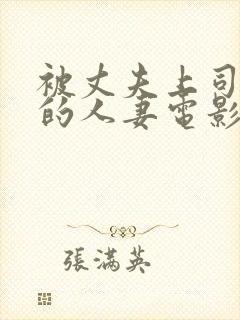被丈夫上司享用的人妻电影