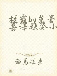 校霸by万誉封嘉泽秋姿小说笔趣阁