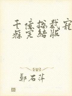 千亿总裁宠妻成瘾完结版