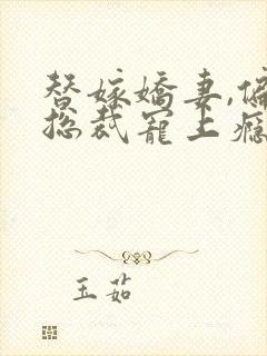 替嫁娇妻,偏执总裁宠上瘾免费观看