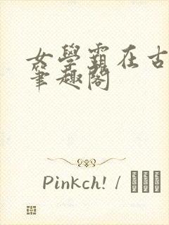女学霸在古代 笔趣阁
