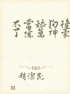 不当舔狗后我成了亿万神豪漫画免费观看全集封面