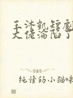 王沐凯短剧禁欲大佬沦陷了