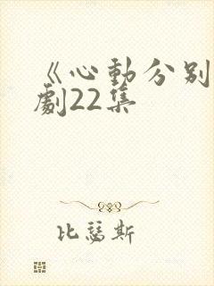 《心动分别》短剧22集