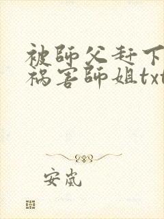 被师父赶下山去祸害师姐txt免费下载