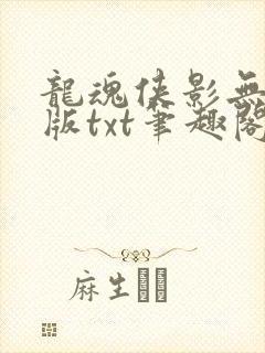 龙魂侠影无删减版txt笔趣阁