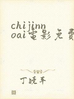 chijinnoai电影免费观看