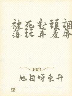 被死对头调教沦落玩弄羞辱小说封面