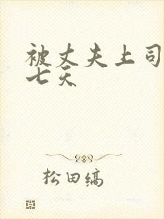 被丈夫上司连续七天