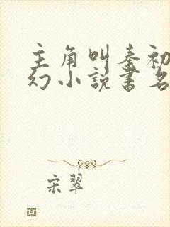主角叫秦初的玄幻小说书名