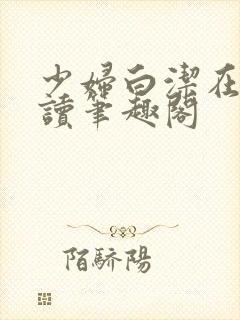 少妇白洁在线阅读笔趣阁