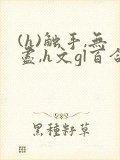 (h)触手,无尽,h文gl百合