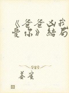 《爸爸凶我我也爱你》结局