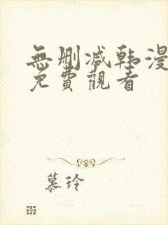 无删减韩漫永久免费观看