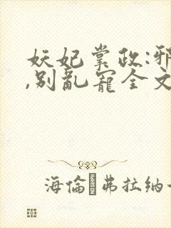 妖妃掌政:邪帝,别乱宠全文免费阅读