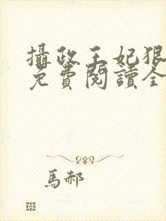 摄政王妃狠嚣张免费阅读全文