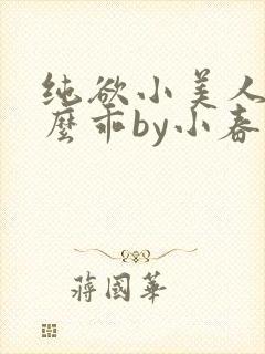 纯欲小美人他那么乖by小春梨快穿