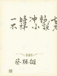 一时冲动,七世不祥 小说免费阅读全本封面