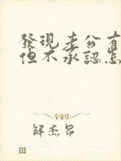 发现老公有外遇但不承认怎么办