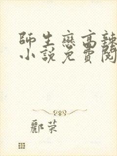 师生恋高辣h文小说免费阅读