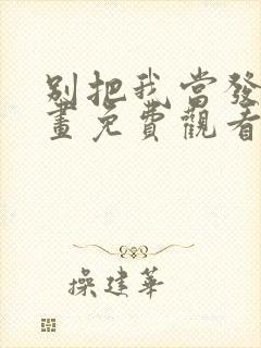 别把我当发小漫画免费观看下拉式漫