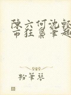 陈六何沈轻舞都市狂枭笔趣阁