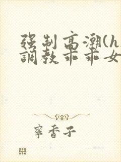 强制高潮(h)调教乖乖女文封面