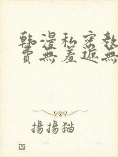 韩漫私密教学免费无羞遮无删减版