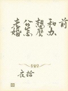 老公想和前妻复婚怎么办