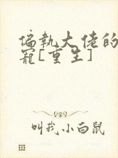 偏执大佬的心尖宠[重生]封面