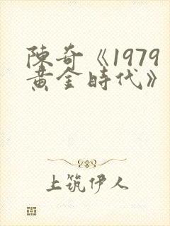 陈奇《1979黄金时代》免费阅读
