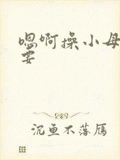 嗯啊操小母狗不要
